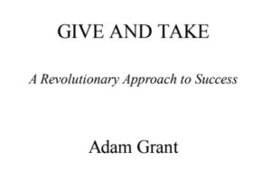 Give and Take: WHY HELPING OTHERS DRIVES OUR SUCCESS